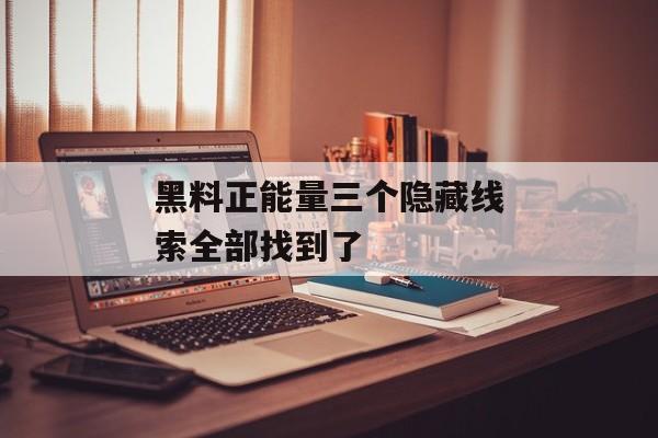 黑料正能量三个隐藏线索全部找到了 黑料正能量三个隐藏线索全部找到了
