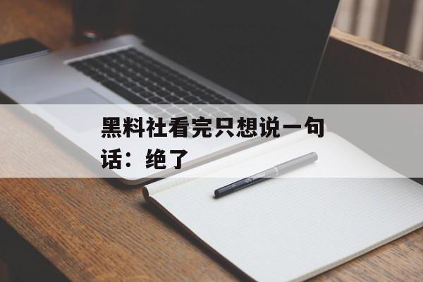 黑料社看完只想说一句话：绝了