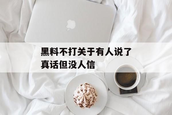 黑料不打关于有人说了真话但没人信
