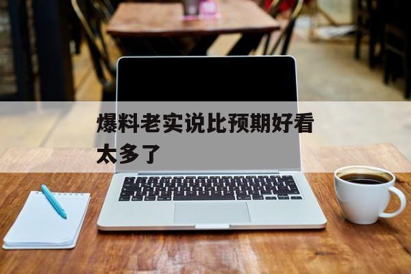 爆料老实说比预期好看太多了