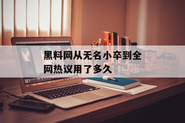 黑料网从无名小卒到全网热议用了多久