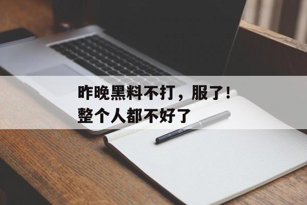昨晚黑料不打，服了！整个人都不好了