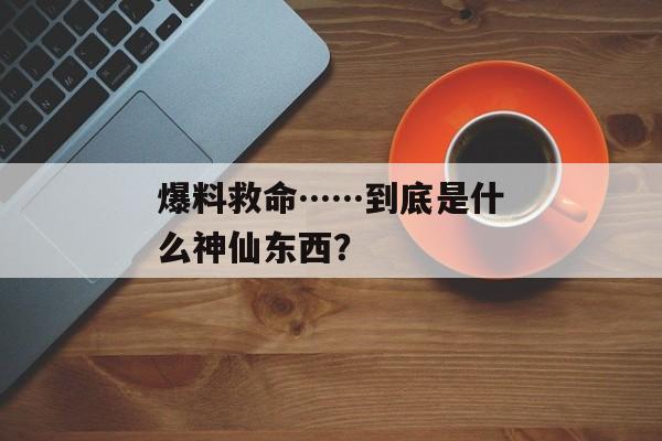 爆料救命……到底是什么神仙东西？