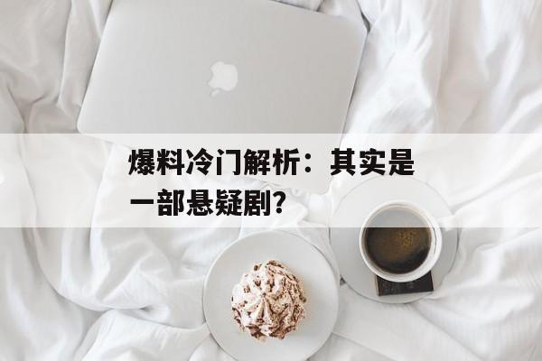 爆料冷门解析：其实是一部悬疑剧？
